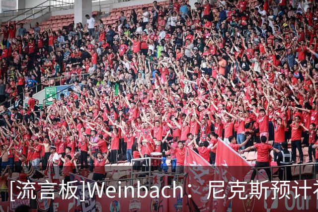 [流言板]Weinbach：尼克斯预计补强内线，奥利尼克等人值得关注